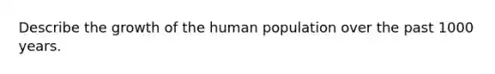 Describe the growth of the human population over the past 1000 years.