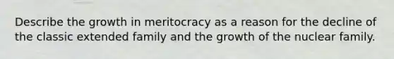 Describe the growth in meritocracy as a reason for the decline of the classic extended family and the growth of the nuclear family.