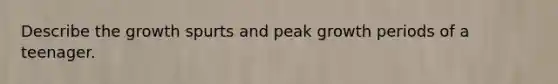 Describe the growth spurts and peak growth periods of a teenager.