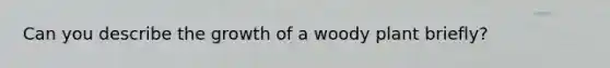 Can you describe the growth of a woody plant briefly?