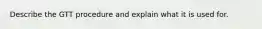 Describe the GTT procedure and explain what it is used for.
