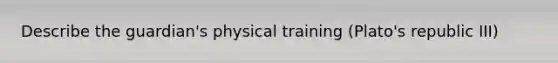 Describe the guardian's physical training (Plato's republic III)