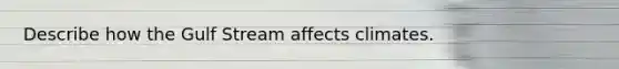 Describe how the Gulf Stream affects climates.