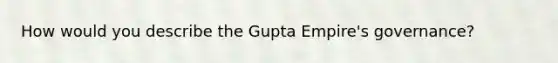 How would you describe the Gupta Empire's governance?