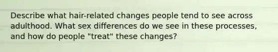 Describe what hair-related changes people tend to see across adulthood. What sex differences do we see in these processes, and how do people "treat" these changes?