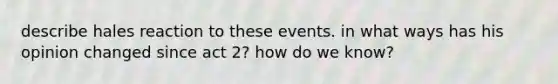 describe hales reaction to these events. in what ways has his opinion changed since act 2? how do we know?