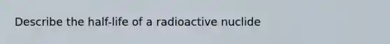 Describe the half-life of a radioactive nuclide