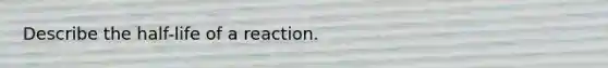 Describe the half-life of a reaction.