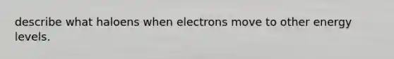 describe what haloens when electrons move to other energy levels.