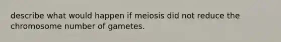 describe what would happen if meiosis did not reduce the chromosome number of gametes.