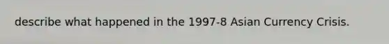 describe what happened in the 1997-8 Asian Currency Crisis.