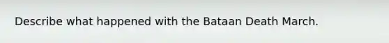 Describe what happened with the Bataan Death March.