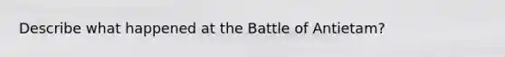 Describe what happened at the Battle of Antietam?