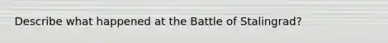 Describe what happened at the Battle of Stalingrad?