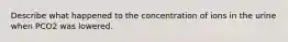 Describe what happened to the concentration of ions in the urine when PCO2 was lowered.