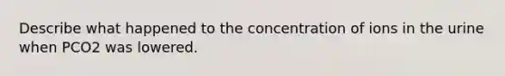 Describe what happened to the concentration of ions in the urine when PCO2 was lowered.