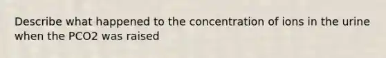 Describe what happened to the concentration of ions in the urine when the PCO2 was raised