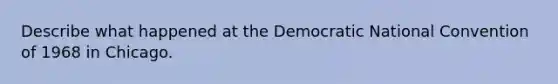 Describe what happened at the Democratic National Convention of 1968 in Chicago.