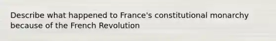 Describe what happened to France's constitutional monarchy because of the French Revolution