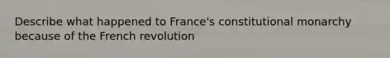 Describe what happened to France's constitutional monarchy because of the French revolution