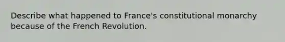 Describe what happened to France's constitutional monarchy because of the French Revolution.