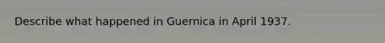 Describe what happened in Guernica in April 1937.