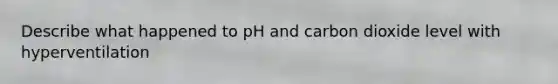 Describe what happened to pH and carbon dioxide level with hyperventilation