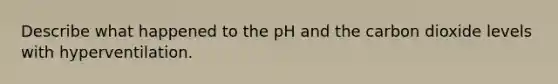 Describe what happened to the pH and the carbon dioxide levels with hyperventilation.