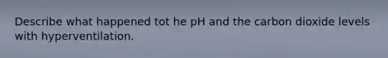 Describe what happened tot he pH and the carbon dioxide levels with hyperventilation.