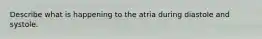 Describe what is happening to the atria during diastole and systole.