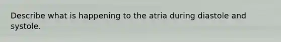 Describe what is happening to the atria during diastole and systole.