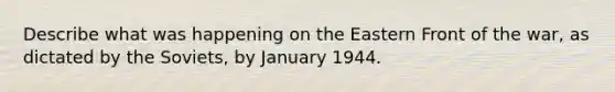 Describe what was happening on the Eastern Front of the war, as dictated by the Soviets, by January 1944.