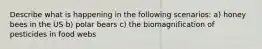 Describe what is happening in the following scenarios: a) honey bees in the US b) polar bears c) the biomagnification of pesticides in food webs
