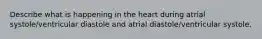 Describe what is happening in the heart during atrial systole/ventricular diastole and atrial diastole/ventricular systole.