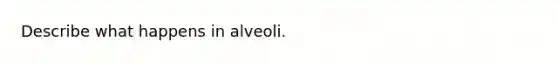 Describe what happens in alveoli.