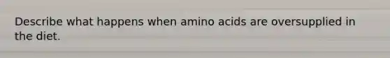 Describe what happens when amino acids are oversupplied in the diet.