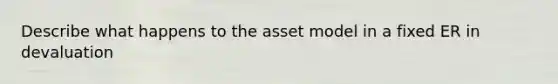 Describe what happens to the asset model in a fixed ER in devaluation