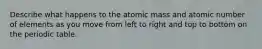 Describe what happens to the atomic mass and atomic number of elements as you move from left to right and top to bottom on the periodic table.