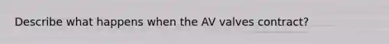 Describe what happens when the AV valves contract?