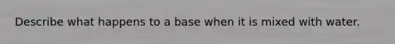 Describe what happens to a base when it is mixed with water.