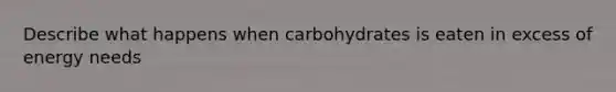 Describe what happens when carbohydrates is eaten in excess of energy needs