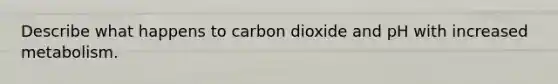 Describe what happens to carbon dioxide and pH with increased metabolism.