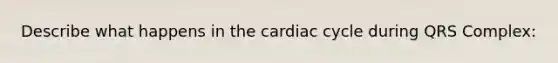 Describe what happens in the cardiac cycle during QRS Complex: