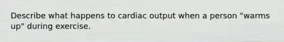 Describe what happens to cardiac output when a person "warms up" during exercise.