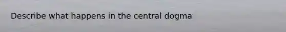 Describe what happens in the central dogma