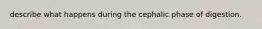 describe what happens during the cephalic phase of digestion.