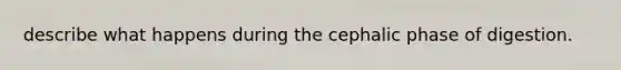 describe what happens during the cephalic phase of digestion.