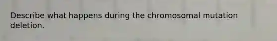 Describe what happens during the chromosomal mutation deletion.