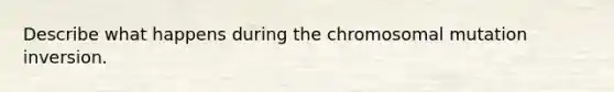 Describe what happens during the chromosomal mutation inversion.