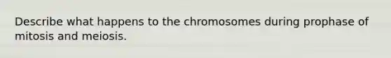 Describe what happens to the chromosomes during prophase of mitosis and meiosis.